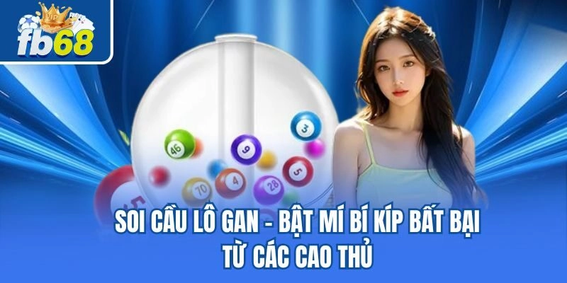 Soi Cầu Lô Gan - Bật Mí Bí Kíp Bất Bại Từ Các Cao Thủ 